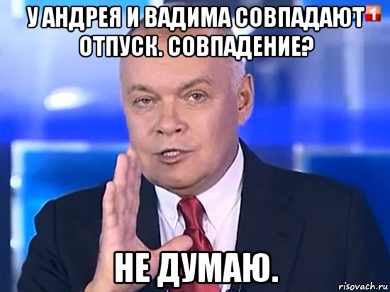 у андрея и вадима совпадают отпуск. совпадение? не думаю., Мем Совпадение Не думаю