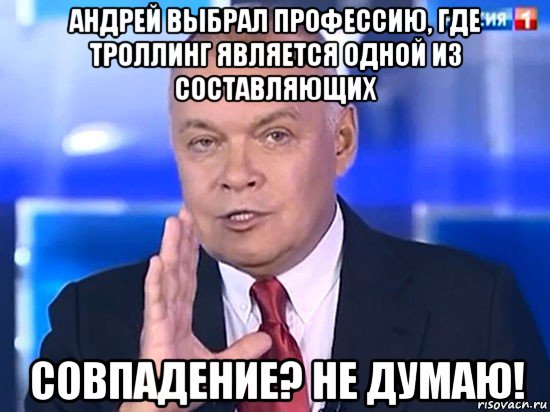 андрей выбрал профессию, где троллинг является одной из составляющих совпадение? не думаю!, Мем Совпадение Не думаю