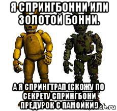 я спрингбонни или золотой бонни. а я спрингтрап (скожу по секрету спрингбони предурок с памойки!), Мем Спрингбонни и спрингтрап