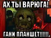 ах ты варюга! гани планшет!!!!!!