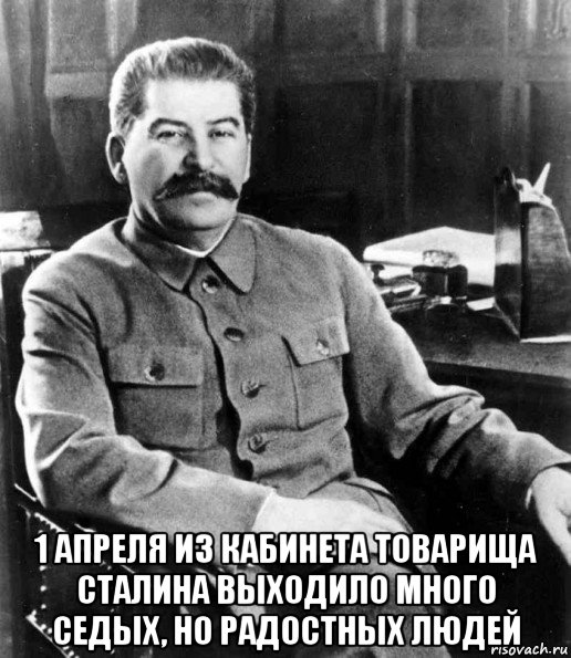  1 апреля из кабинета товарища сталина выходило много седых, но радостных людей, Мем  иосиф сталин