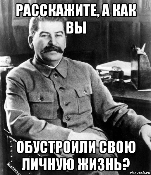 расскажите, а как вы обустроили свою личную жизнь?, Мем  иосиф сталин