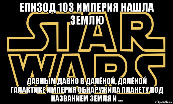 епизод 103 империя нашла землю давным давно в далёкой, далёкой галактике империя обнаружила планету под названием земля и ...