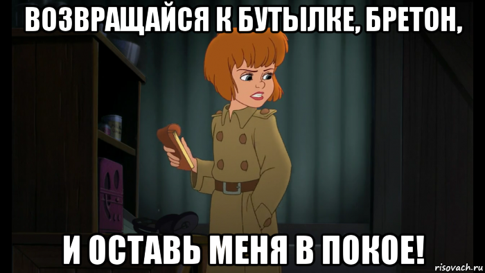 возвращайся к бутылке, бретон, и оставь меня в покое!