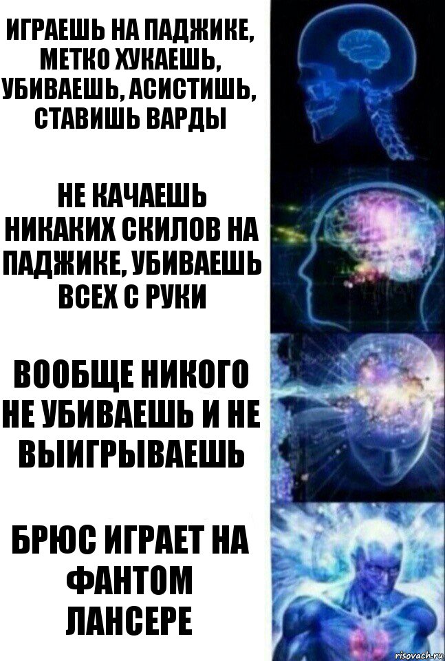 Играешь на паджике, метко хукаешь, убиваешь, асистишь, ставишь варды Не качаешь никаких скилов на паджике, убиваешь всех с руки Вообще никого не убиваешь и не выигрываешь Брюс играет на фантом лансере, Комикс  Сверхразум