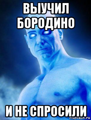 выучил бородино и не спросили