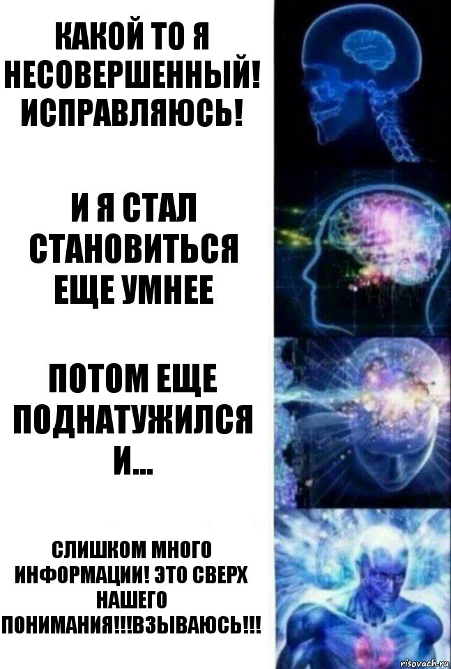 КАКОЙ ТО Я НЕСОВЕРШЕННЫЙ! ИСПРАВЛЯЮСЬ! И Я СТАЛ СТАНОВИТЬСЯ ЕЩЕ УМНЕЕ ПОТОМ ЕЩЕ ПОДНАТУЖИЛСЯ И... СЛИШКОМ МНОГО ИНФОРМАЦИИ! ЭТО СВЕРХ НАШЕГО ПОНИМАНИЯ!!!ВЗЫВАЮСЬ!!!, Комикс  Сверхразум