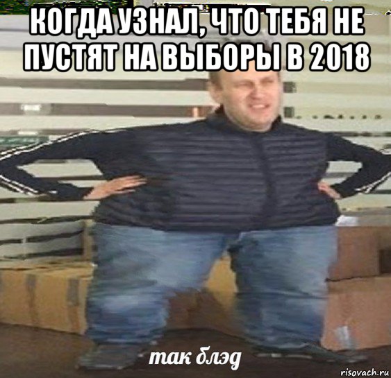 когда узнал, что тебя не пустят на выборы в 2018 , Мем Так блэт навальный