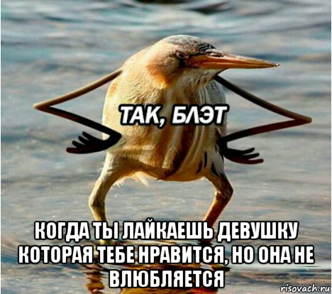 когда ты лайкаешь девушку которая тебе нравится, но она не влюбляется