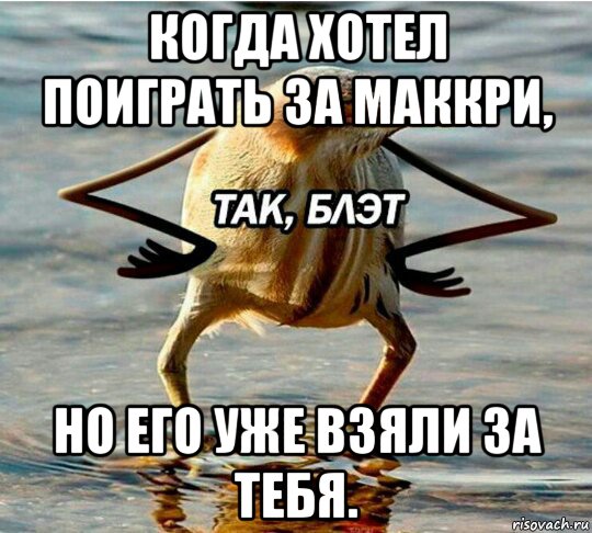 когда хотел поиграть за маккри, но его уже взяли за тебя.
