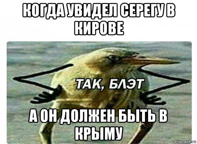 когда увидел серегу в кирове а он должен быть в крыму, Мем Так Блэт