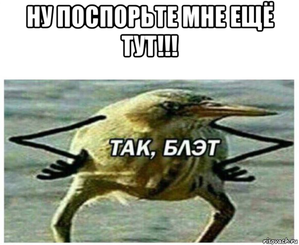 ну поспорьте мне ещё тут!!! , Мем Так блэт