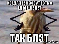 когда тебя зовут есть а еды еще нет так блэт