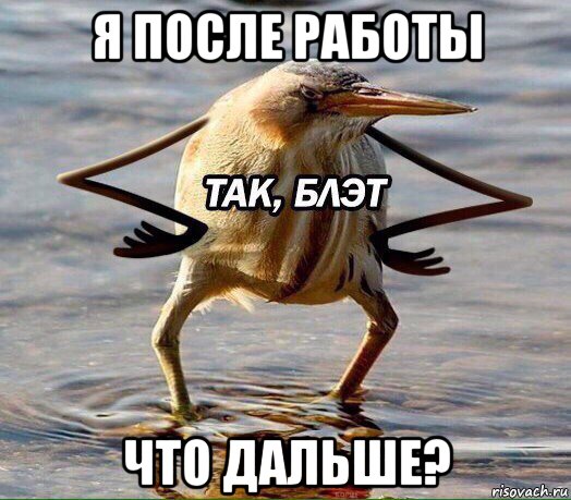 я после работы что дальше?