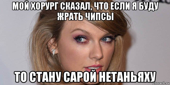 мой хорург сказал, что если я буду жрать чипсы то стану сарой нетаньяху, Мем Тейлор