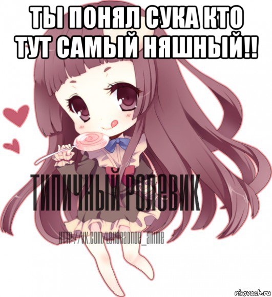 ты понял сука кто тут самый няшный!! , Мем ТИПИЧНЫЙ РОЛЕВИК