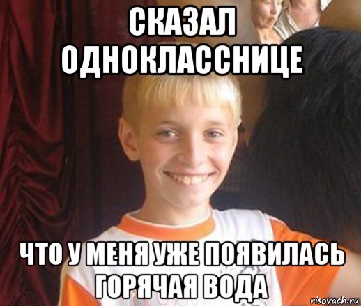 сказал однокласснице что у меня уже появилась горячая вода, Мем Типичный школьник