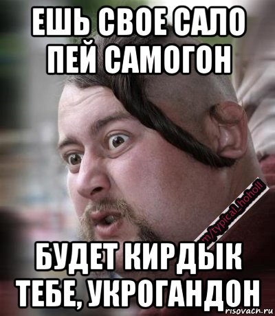 ешь свое сало пей самогон будет кирдык тебе, укрогандон