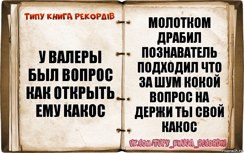 у Валеры был вопрос как открыть ему какос молотком драбил познаватель подходил что за шум кокой вопрос на держи ты свой какос, Комикс  Типу книга рекордв