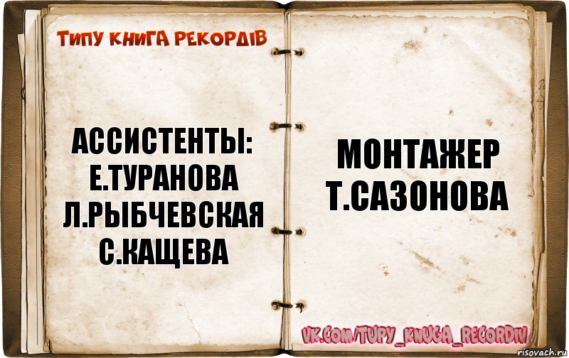 ассистенты:
е.туранова
л.рыбчевская
с.кащева монтажер
т.сазонова, Комикс  Типу книга рекордв