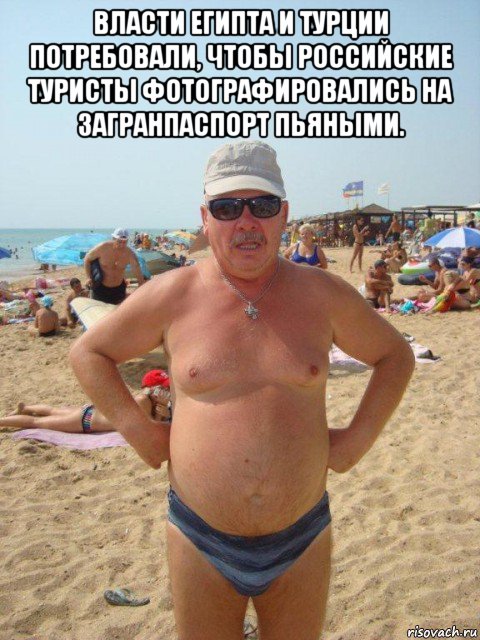 власти египта и турции потребовали, чтобы российские туристы фотографировались на загранпаспорт пьяными. , Мем Толстый турист
