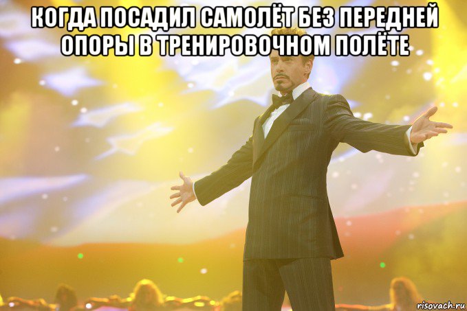 когда посадил самолёт без передней опоры в тренировочном полёте , Мем Тони Старк (Роберт Дауни младший)