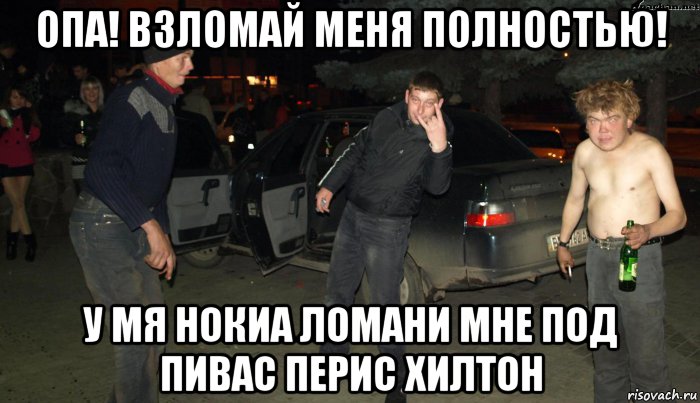 опа! взломай меня полностью! у мя нокиа ломани мне под пивас перис хилтон, Мем Трио