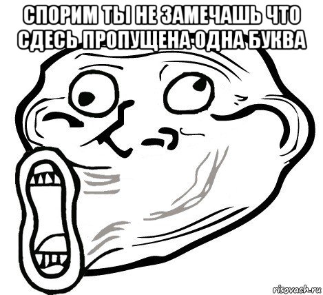 спорим ты не замечашь что сдесь пропущена одна буква , Мем  Trollface LOL