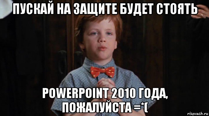 пускай на защите будет стоять powerpoint 2010 года, пожалуйста =*(, Мем  Трудный Ребенок