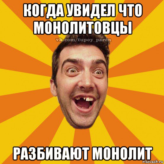 когда увидел что монолитовцы разбивают монолит