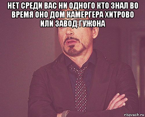 нет среди вас ни одного кто знал во время оно дом камергера хитрово или завод гужона , Мем твое выражение лица