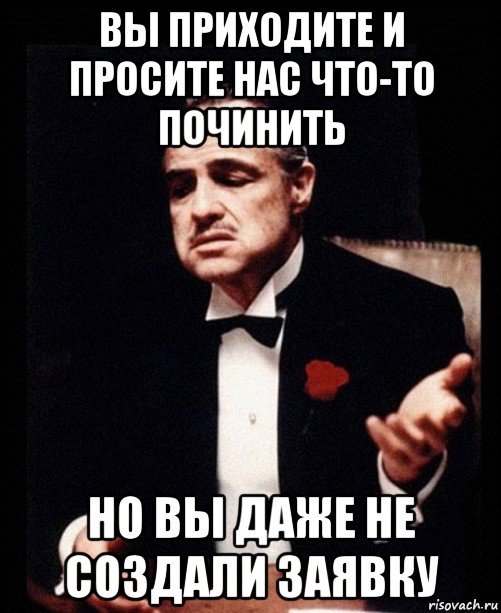 вы приходите и просите нас что-то починить но вы даже не создали заявку, Мем ты делаешь это без уважения