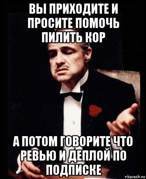 вы приходите и просите помочь пилить кор а потом говорите что ревью и деплой по подписке, Мем ты делаешь это без уважения