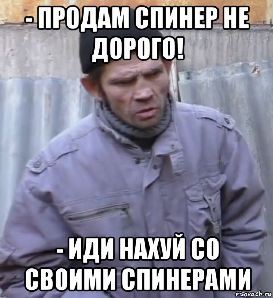 - продам спинер не дорого! - иди нахуй со своими спинерами, Мем  Ты втираешь мне какую то дичь