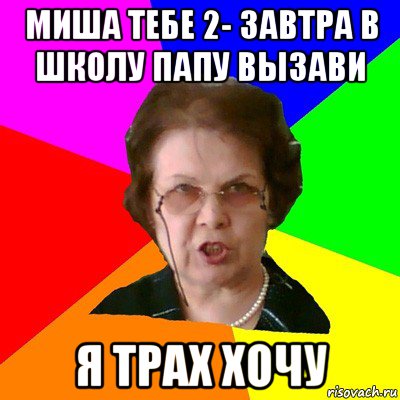 миша тебе 2- завтра в школу папу вызави я трах хочу, Мем Типичная училка