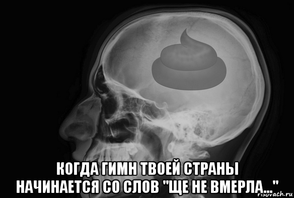  когда гимн твоей страны начинается со слов "ще не вмерла..."
