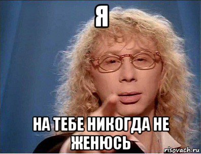 я на тебе никогда не женюсь