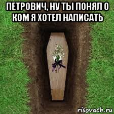 петрович, ну ты понял о ком я хотел написать , Мем Умер
