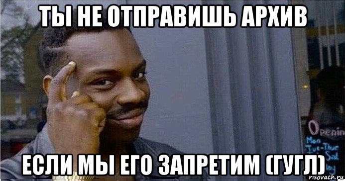 ты не отправишь архив если мы его запретим (гугл), Мем Умный Негр