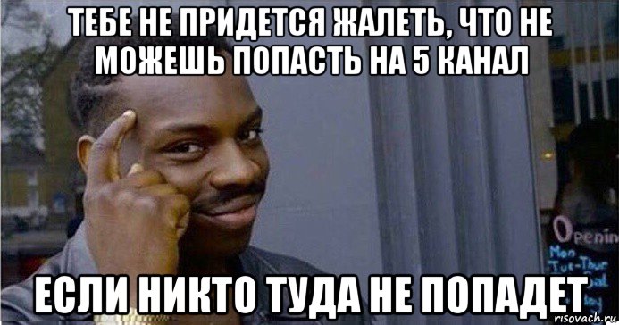 тебе не придется жалеть, что не можешь попасть на 5 канал если никто туда не попадет, Мем Умный Негр