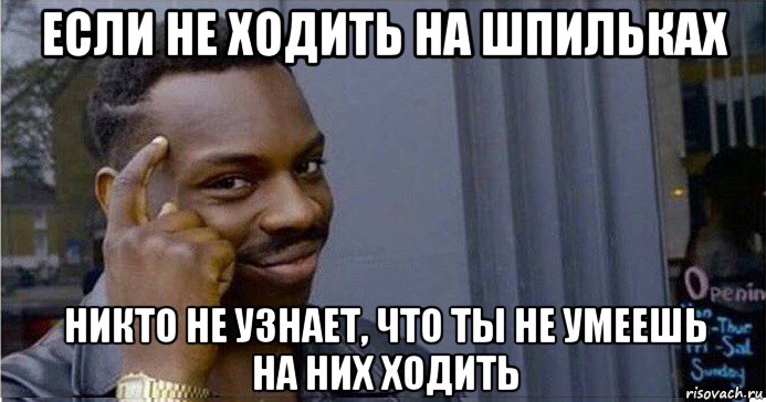 если не ходить на шпильках никто не узнает, что ты не умеешь на них ходить, Мем Умный Негр