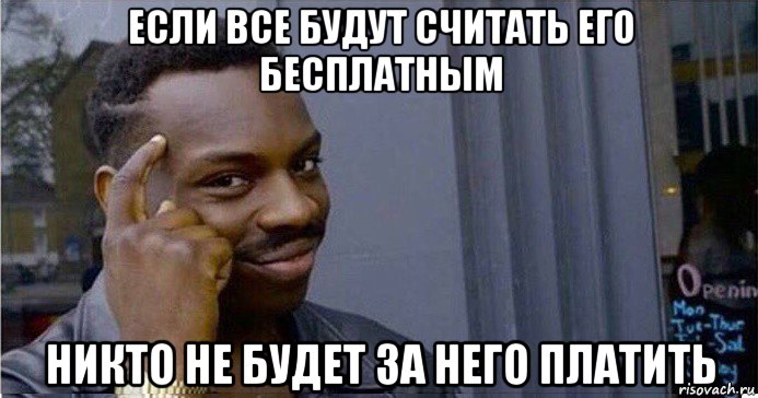 если все будут считать его бесплатным никто не будет за него платить, Мем Умный Негр