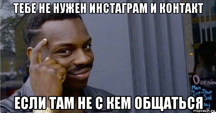 тебе не нужен инстаграм и контакт если там не с кем общаться, Мем Умный Негр