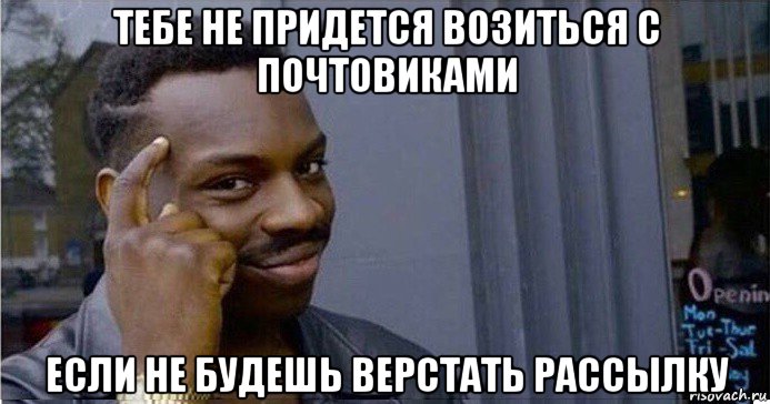 тебе не придется возиться с почтовиками если не будешь верстать рассылку, Мем Умный Негр