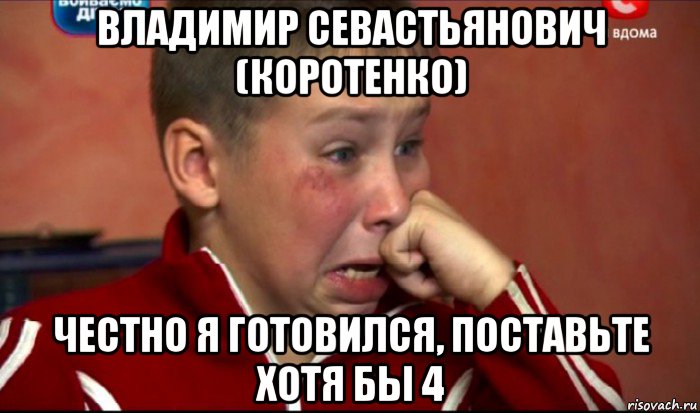 владимир севастьянович (коротенко) честно я готовился, поставьте хотя бы 4, Мем  Сашок Фокин