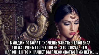  .в индии говорят: "хочешь узнать человека? тогда тронь его. человек - это сосуд. чем наполнен, то и начнет выплескиваться из него.", Мем В ИНДИИ ГОВОРЯТ