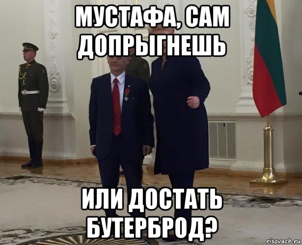 мустафа, сам допрыгнешь или достать бутерброд?