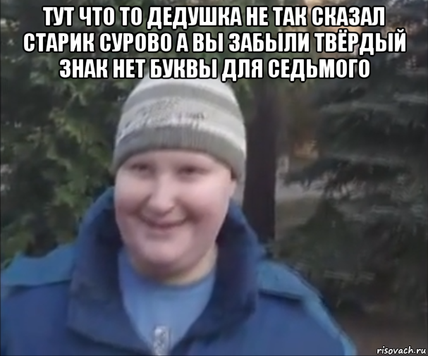 тут что то дедушка не так сказал старик сурово а вы забыли твёрдый знак нет буквы для седьмого 