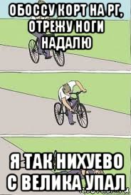 обоссу корт на рг, отрежу ноги надалю я так нихуево с велика упал, Мем Велосипед