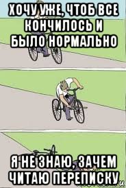 хочу уже, чтоб все кончилось и было нормально я не знаю, зачем читаю переписку